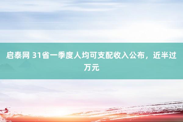启泰网 31省一季度人均可支配收入公布，近半过万元
