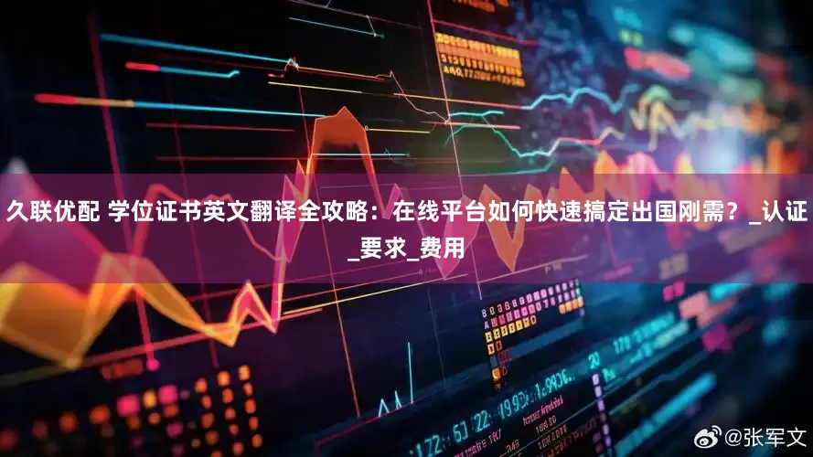 久联优配 学位证书英文翻译全攻略：在线平台如何快速搞定出国刚需？_认证_要求_费用