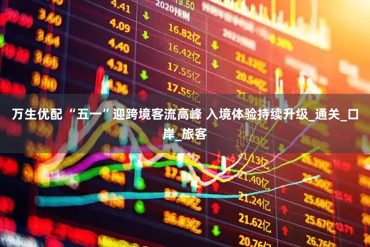 万生优配 “五一”迎跨境客流高峰 入境体验持续升级_通关_口岸_旅客