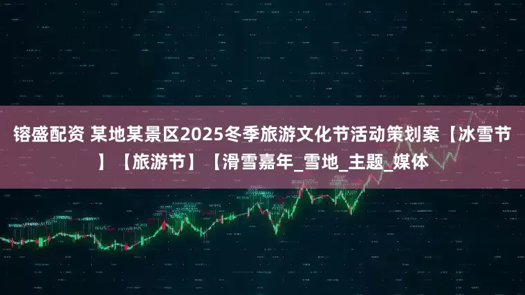 镕盛配资 某地某景区2025冬季旅游文化节活动策划案【冰雪节】【旅游节】【滑雪嘉年_雪地_主题_媒体