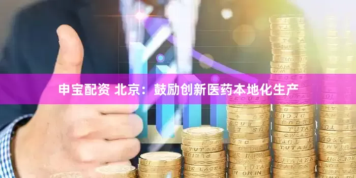 申宝配资 北京：鼓励创新医药本地化生产