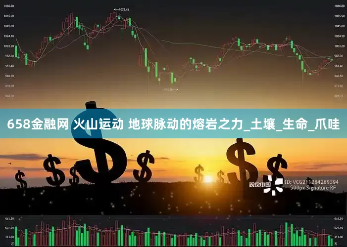 658金融网 火山运动 地球脉动的熔岩之力_土壤_生命_爪哇