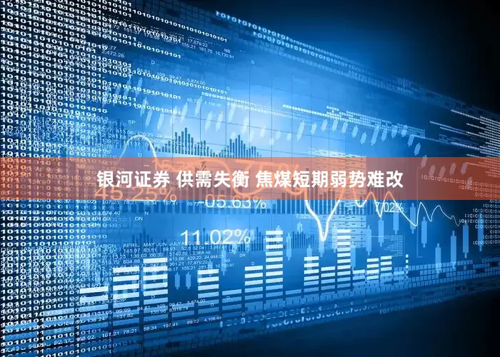 银河证券 供需失衡 焦煤短期弱势难改
