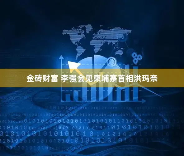 金砖财富 李强会见柬埔寨首相洪玛奈