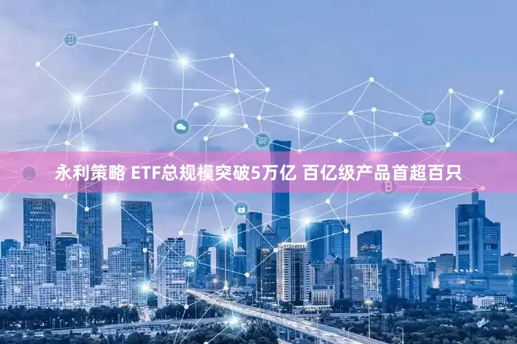 永利策略 ETF总规模突破5万亿 百亿级产品首超百只
