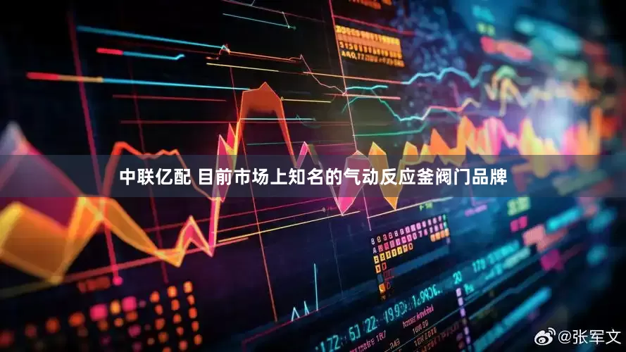 中联亿配 目前市场上知名的气动反应釜阀门品牌