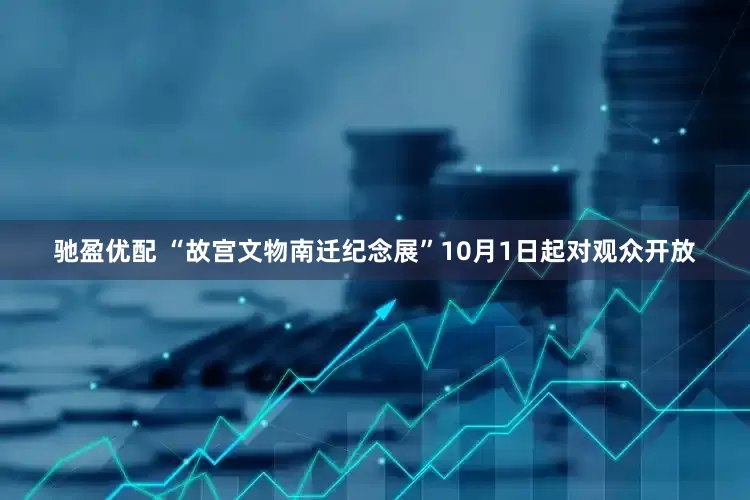 驰盈优配 “故宫文物南迁纪念展”10月1日起对观众开放
