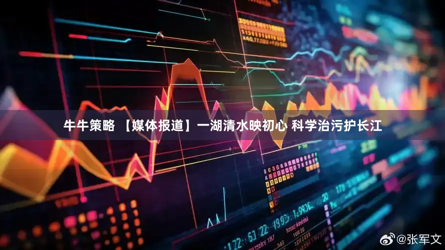 牛牛策略 【媒体报道】一湖清水映初心 科学治污护长江
